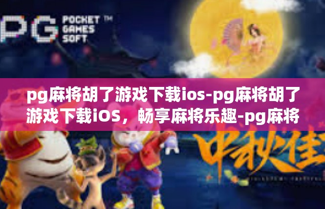 pg麻将胡了游戏下载ios-pg麻将胡了游戏下载iOS，畅享麻将乐趣-pg麻将胡了游戏下载ios