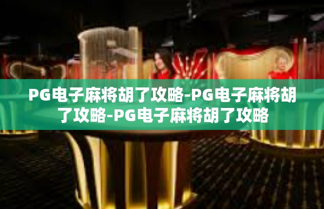 PG电子麻将胡了攻略-PG电子麻将胡了攻略-PG电子麻将胡了攻略