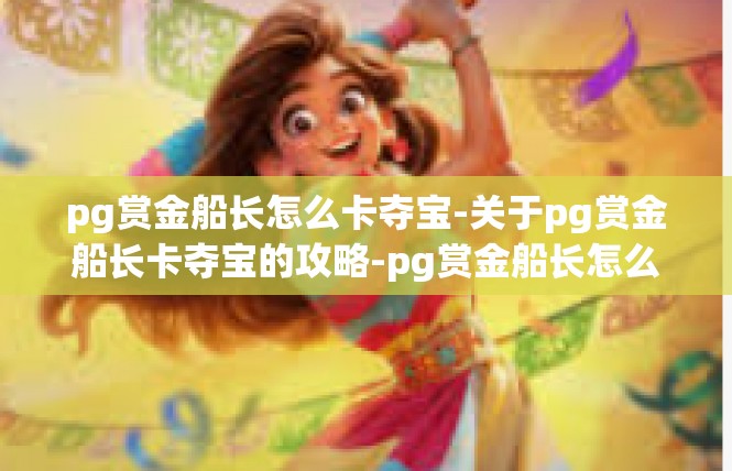 pg赏金船长怎么卡夺宝-关于pg赏金船长卡夺宝的攻略-pg赏金船长怎么卡夺宝
