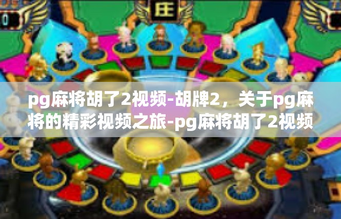 pg麻将胡了2视频-胡牌2，关于pg麻将的精彩视频之旅-pg麻将胡了2视频