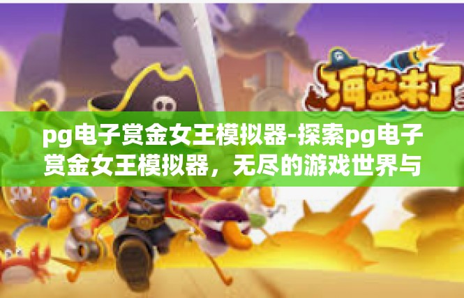 pg电子赏金女王模拟器-探索pg电子赏金女王模拟器，无尽的游戏世界与挑战-pg电子赏金女王模拟器