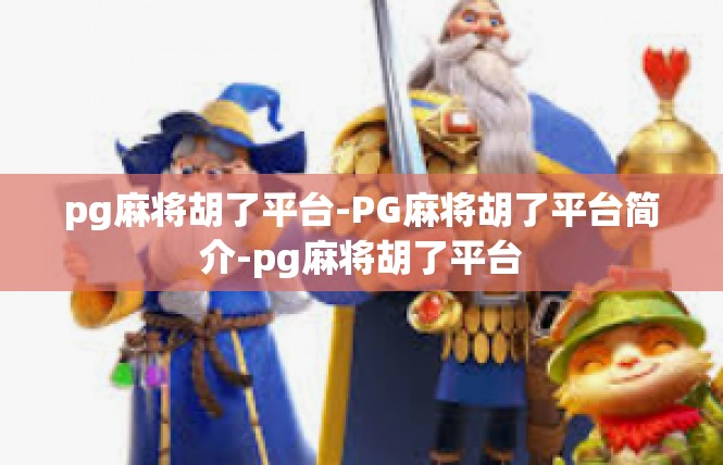 pg麻将胡了平台-PG麻将胡了平台简介-pg麻将胡了平台