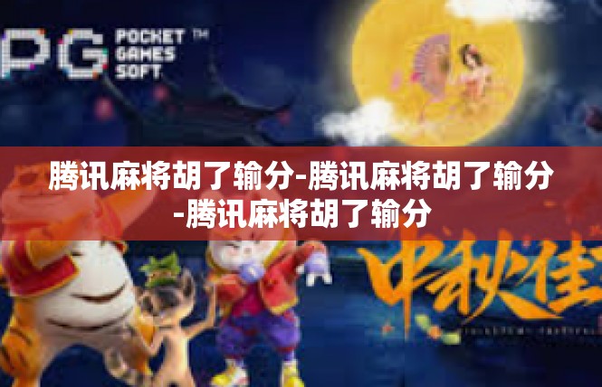 腾讯麻将胡了输分-腾讯麻将胡了输分-腾讯麻将胡了输分