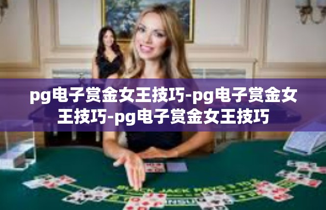 pg电子赏金女王技巧-pg电子赏金女王技巧-pg电子赏金女王技巧