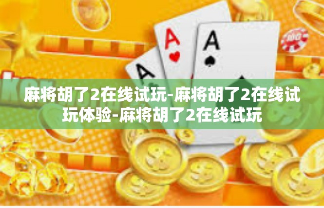 麻将胡了2在线试玩-麻将胡了2在线试玩体验-麻将胡了2在线试玩