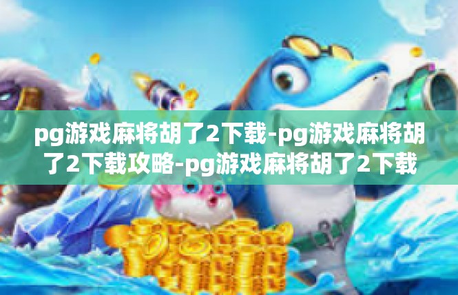 pg游戏麻将胡了2下载-pg游戏麻将胡了2下载攻略-pg游戏麻将胡了2下载