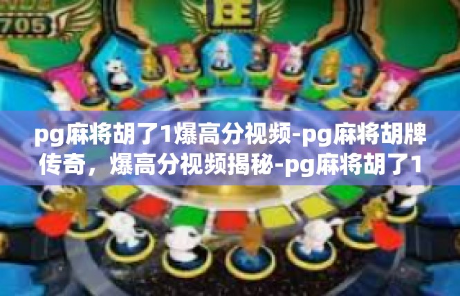 pg麻将胡了1爆高分视频-pg麻将胡牌传奇，爆高分视频揭秘-pg麻将胡了1爆高分视频