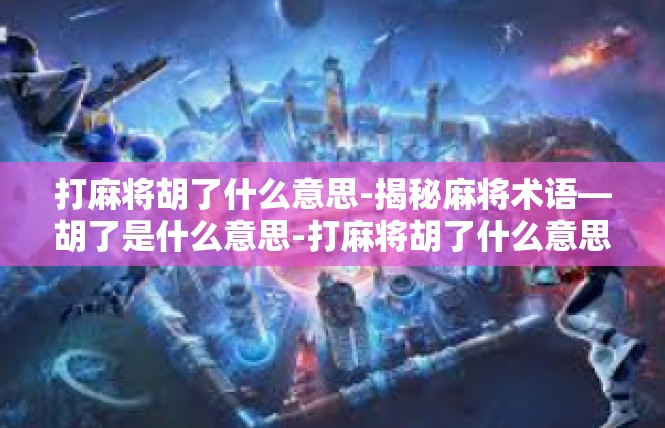 打麻将胡了什么意思-揭秘麻将术语—胡了是什么意思-打麻将胡了什么意思