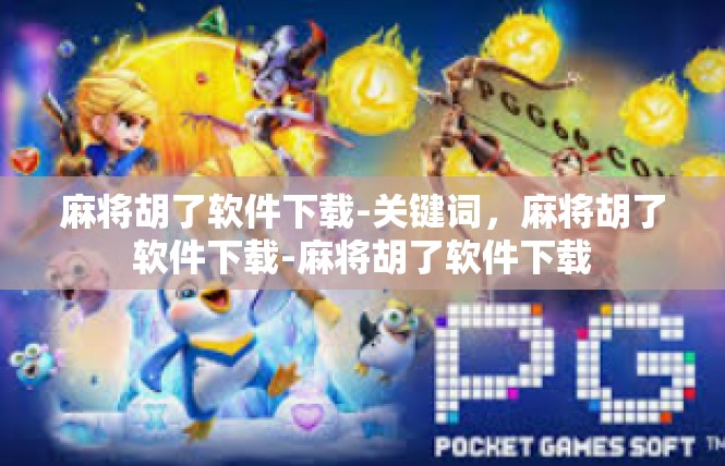 麻将胡了软件下载-关键词，麻将胡了软件下载-麻将胡了软件下载