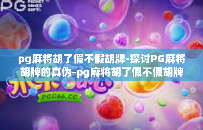 pg麻将胡了假不假胡牌-探讨PG麻将胡牌的真伪-pg麻将胡了假不假胡牌