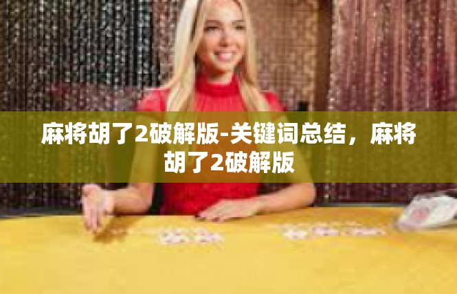 麻将胡了2破解版-关键词总结，麻将胡了2破解版
