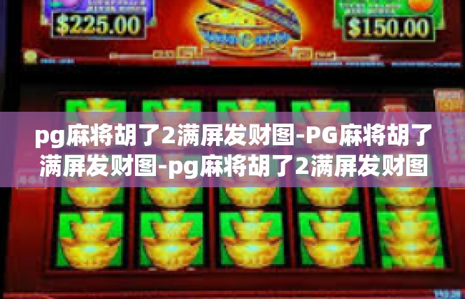 pg麻将胡了2满屏发财图-PG麻将胡了满屏发财图-pg麻将胡了2满屏发财图