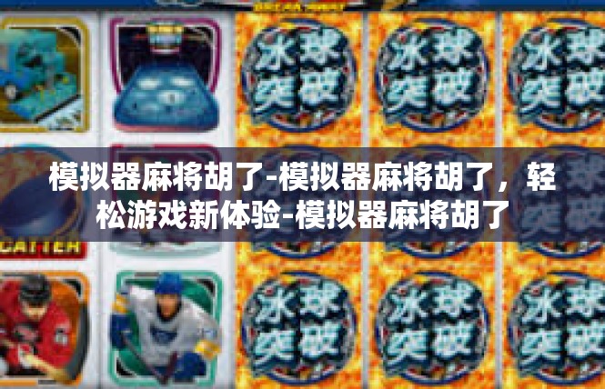 模拟器麻将胡了-模拟器麻将胡了，轻松游戏新体验-模拟器麻将胡了