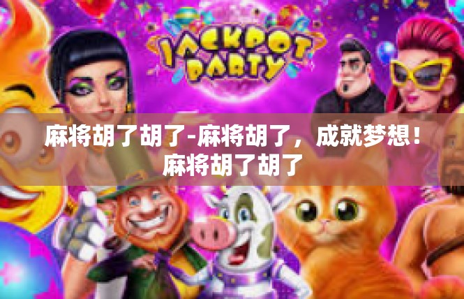 麻将胡了胡了-麻将胡了，成就梦想！麻将胡了胡了