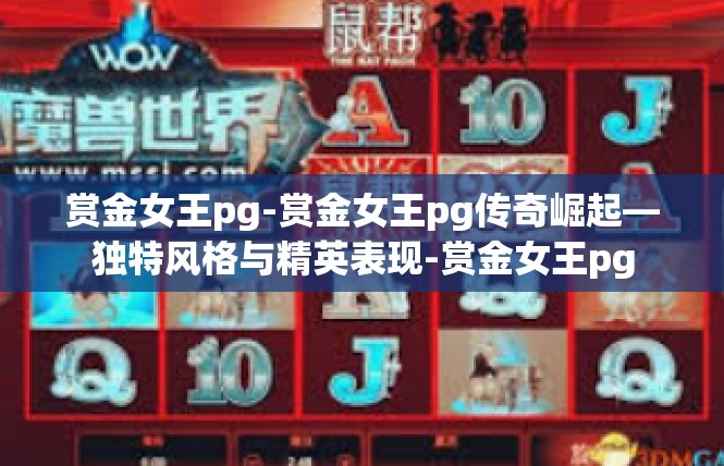 赏金女王pg-赏金女王pg传奇崛起—独特风格与精英表现-赏金女王pg