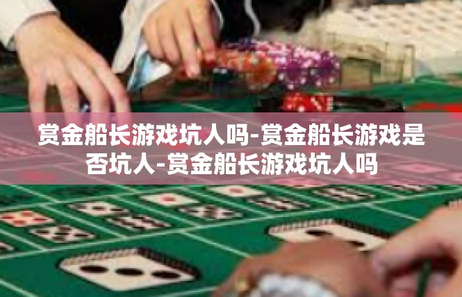 赏金船长游戏坑人吗-赏金船长游戏是否坑人-赏金船长游戏坑人吗