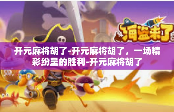 开元麻将胡了-开元麻将胡了，一场精彩纷呈的胜利-开元麻将胡了