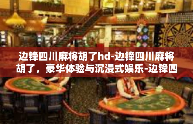 边锋四川麻将胡了hd-边锋四川麻将胡了，豪华体验与沉浸式娱乐-边锋四川麻将胡了hd