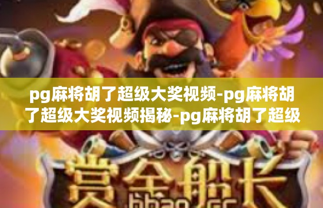 pg麻将胡了超级大奖视频-pg麻将胡了超级大奖视频揭秘-pg麻将胡了超级大奖视频