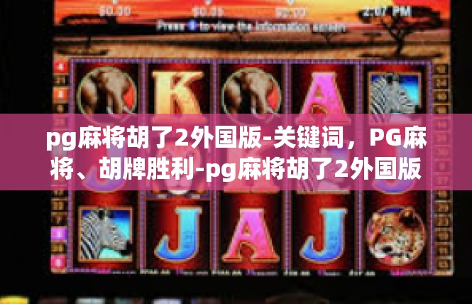 pg麻将胡了2外国版-关键词，PG麻将、胡牌胜利-pg麻将胡了2外国版