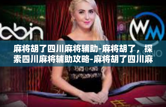 麻将胡了四川麻将辅助-麻将胡了，探索四川麻将辅助攻略-麻将胡了四川麻将辅助