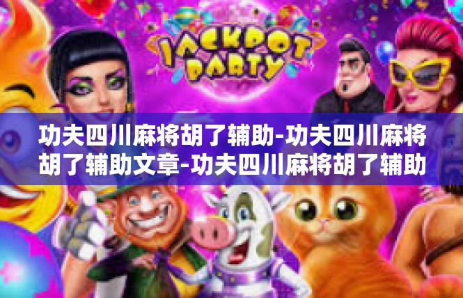 功夫四川麻将胡了辅助-功夫四川麻将胡了辅助文章-功夫四川麻将胡了辅助