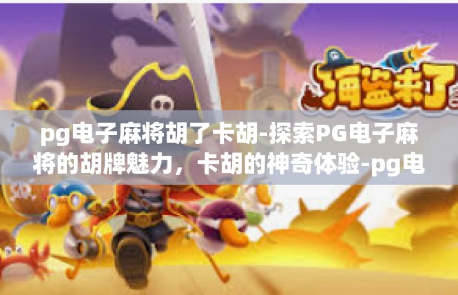 pg电子麻将胡了卡胡-探索PG电子麻将的胡牌魅力，卡胡的神奇体验-pg电子麻将胡了卡胡