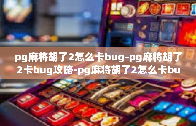 pg麻将胡了2怎么卡bug-pg麻将胡了2卡bug攻略-pg麻将胡了2怎么卡bug