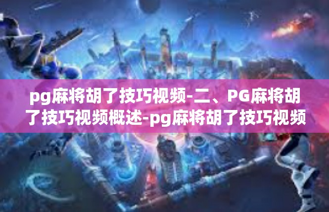 pg麻将胡了技巧视频-二、PG麻将胡了技巧视频概述-pg麻将胡了技巧视频