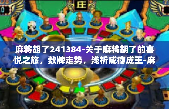 麻将胡了241384-关于麻将胡了的喜悦之旅，数牌走势，浅析成瘾成王-麻将胡了241384