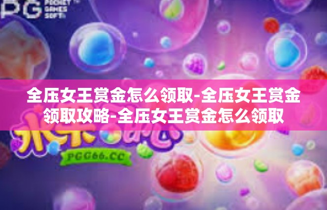 全压女王赏金怎么领取-全压女王赏金领取攻略-全压女王赏金怎么领取