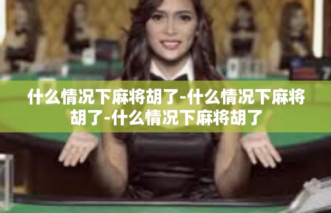 什么情况下麻将胡了-什么情况下麻将胡了-什么情况下麻将胡了