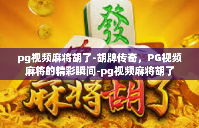 pg视频麻将胡了-胡牌传奇，PG视频麻将的精彩瞬间-pg视频麻将胡了