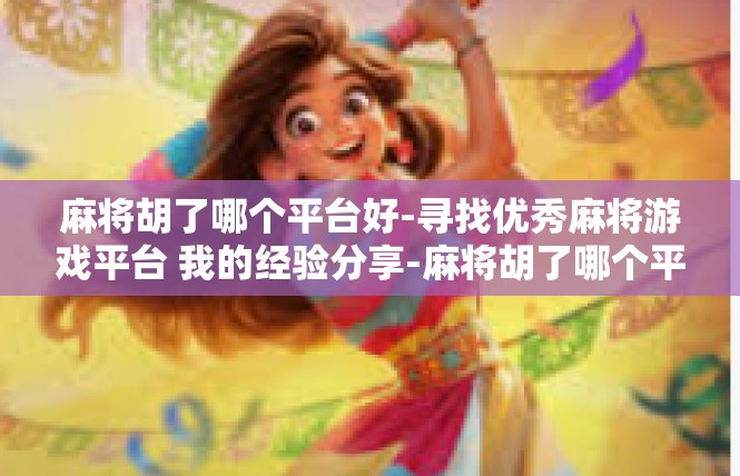 麻将胡了哪个平台好-寻找优秀麻将游戏平台 我的经验分享-麻将胡了哪个平台好