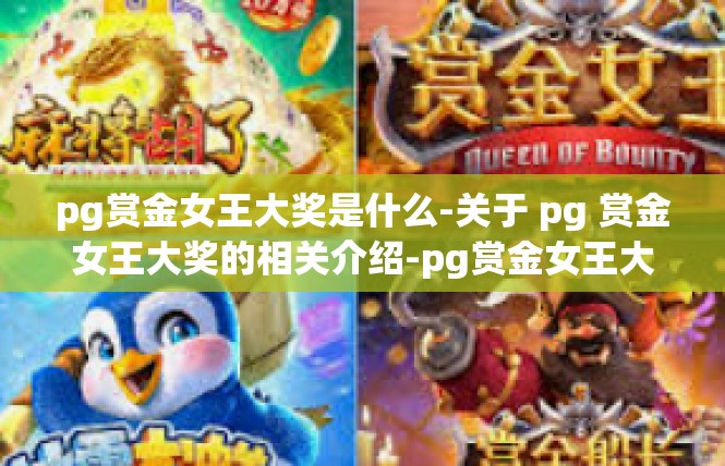 pg赏金女王大奖是什么-关于 pg 赏金女王大奖的相关介绍-pg赏金女王大奖是什么