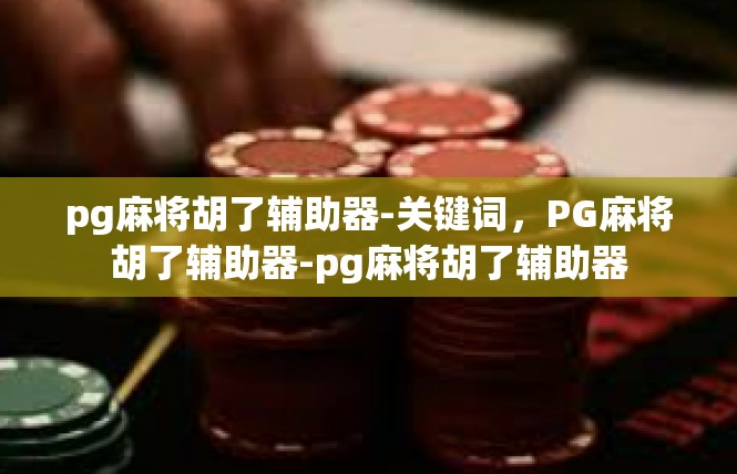 pg麻将胡了辅助器-关键词，PG麻将胡了辅助器-pg麻将胡了辅助器