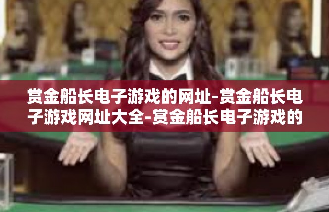 赏金船长电子游戏的网址-赏金船长电子游戏网址大全-赏金船长电子游戏的网址