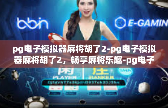 pg电子模拟器麻将胡了2-pg电子模拟器麻将胡了2，畅享麻将乐趣-pg电子模拟器麻将胡了2