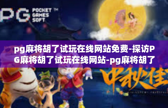 pg麻将胡了试玩在线网站免费-探访PG麻将胡了试玩在线网站-pg麻将胡了试玩在线网站免费