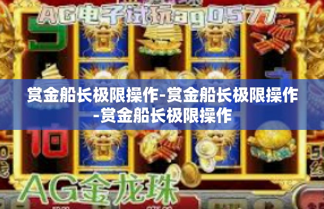 赏金船长极限操作-赏金船长极限操作-赏金船长极限操作