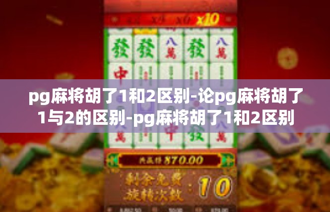 pg麻将胡了1和2区别-论pg麻将胡了1与2的区别-pg麻将胡了1和2区别