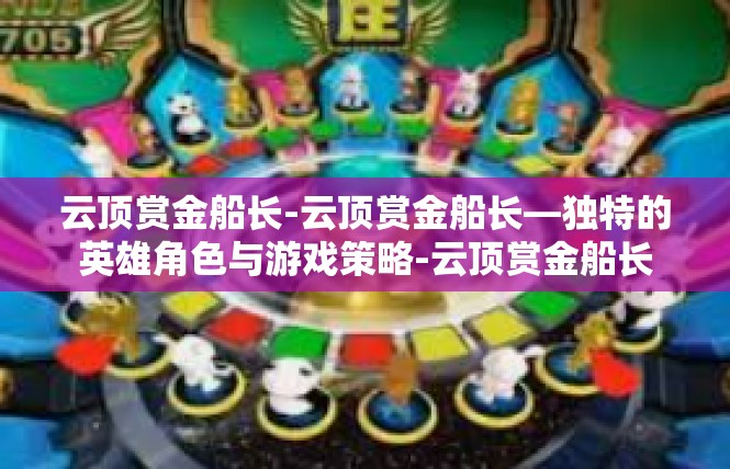 云顶赏金船长-云顶赏金船长—独特的英雄角色与游戏策略-云顶赏金船长