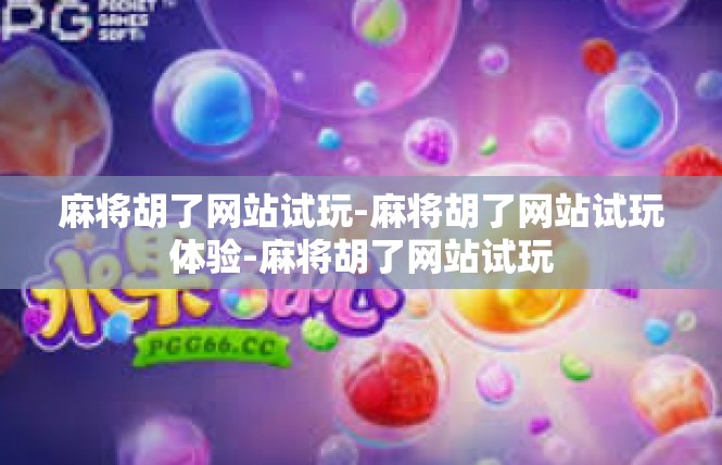 麻将胡了网站试玩-麻将胡了网站试玩体验-麻将胡了网站试玩