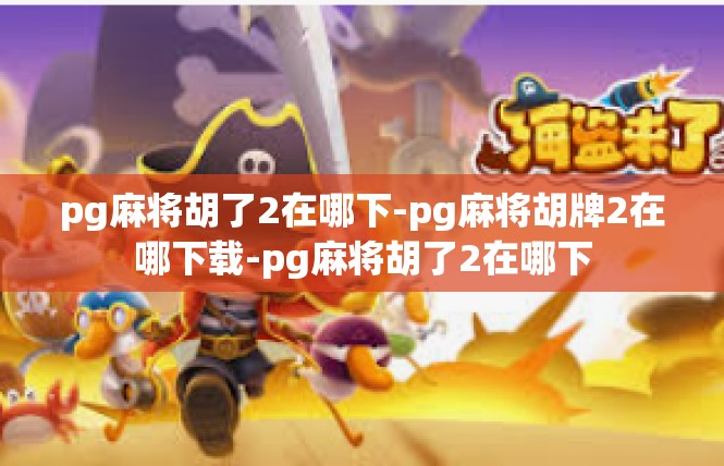 pg麻将胡了2在哪下-pg麻将胡牌2在哪下载-pg麻将胡了2在哪下