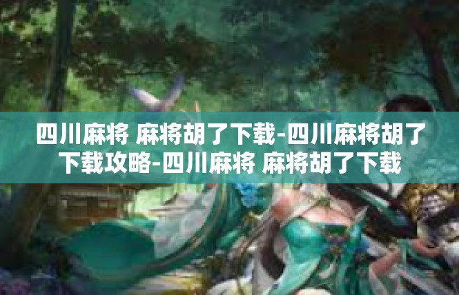 四川麻将 麻将胡了下载-四川麻将胡了下载攻略-四川麻将 麻将胡了下载