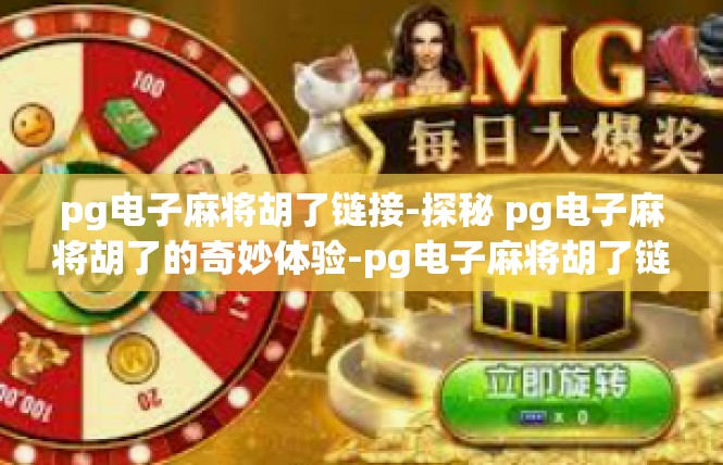 pg电子麻将胡了链接-探秘 pg电子麻将胡了的奇妙体验-pg电子麻将胡了链接
