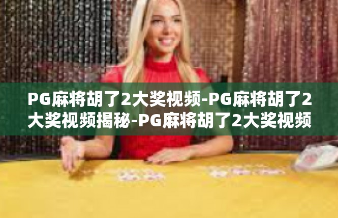 PG麻将胡了2大奖视频-PG麻将胡了2大奖视频揭秘-PG麻将胡了2大奖视频