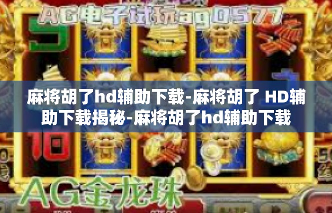 麻将胡了hd辅助下载-麻将胡了 HD辅助下载揭秘-麻将胡了hd辅助下载