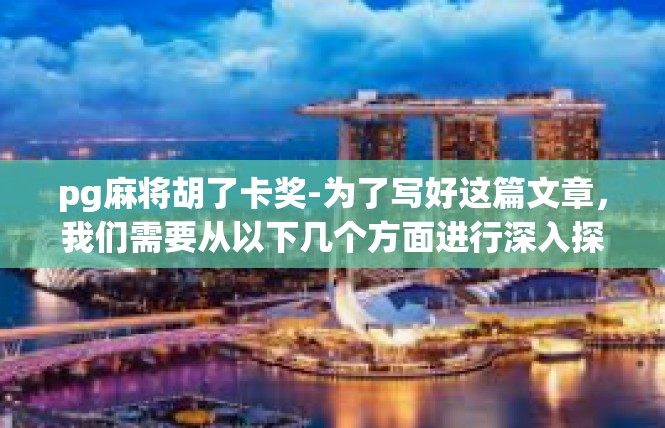 pg麻将胡了卡奖-为了写好这篇文章，我们需要从以下几个方面进行深入探讨，pg麻将胡了卡奖