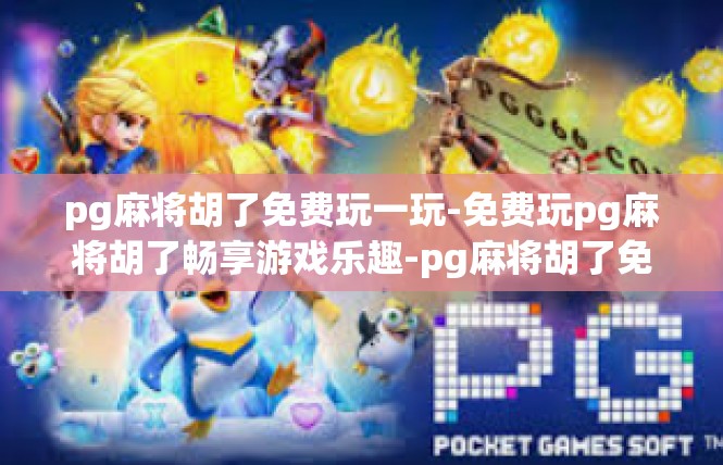 pg麻将胡了免费玩一玩-免费玩pg麻将胡了畅享游戏乐趣-pg麻将胡了免费玩一玩